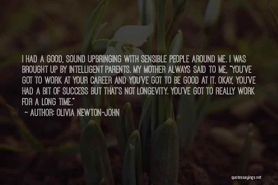 Olivia Newton-John Quotes: I Had A Good, Sound Upbringing With Sensible People Around Me. I Was Brought Up By Intelligent Parents. My Mother