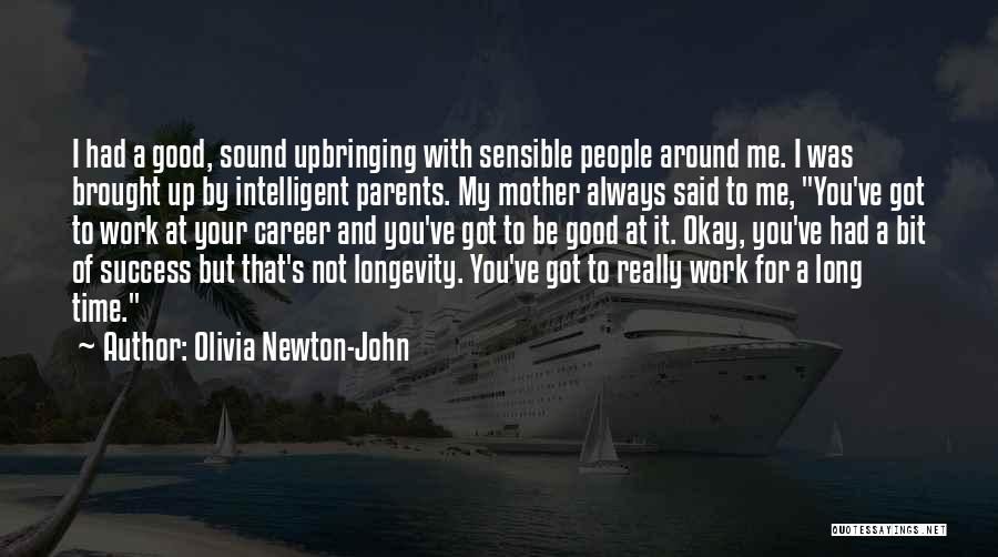 Olivia Newton-John Quotes: I Had A Good, Sound Upbringing With Sensible People Around Me. I Was Brought Up By Intelligent Parents. My Mother