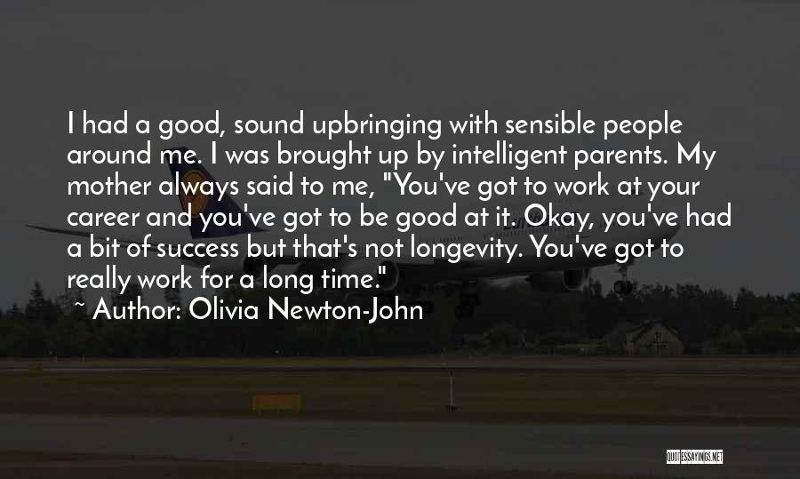 Olivia Newton-John Quotes: I Had A Good, Sound Upbringing With Sensible People Around Me. I Was Brought Up By Intelligent Parents. My Mother