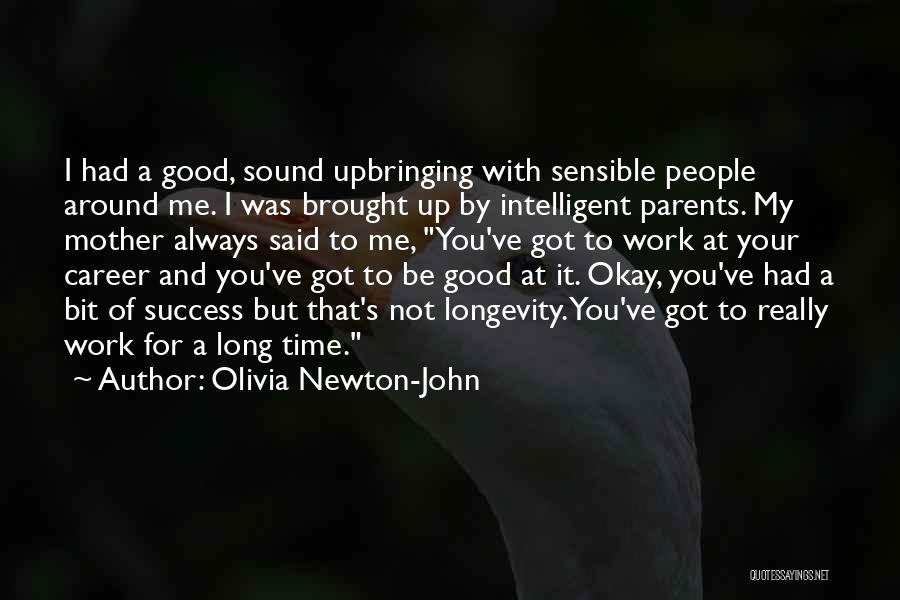 Olivia Newton-John Quotes: I Had A Good, Sound Upbringing With Sensible People Around Me. I Was Brought Up By Intelligent Parents. My Mother