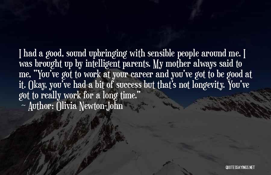 Olivia Newton-John Quotes: I Had A Good, Sound Upbringing With Sensible People Around Me. I Was Brought Up By Intelligent Parents. My Mother