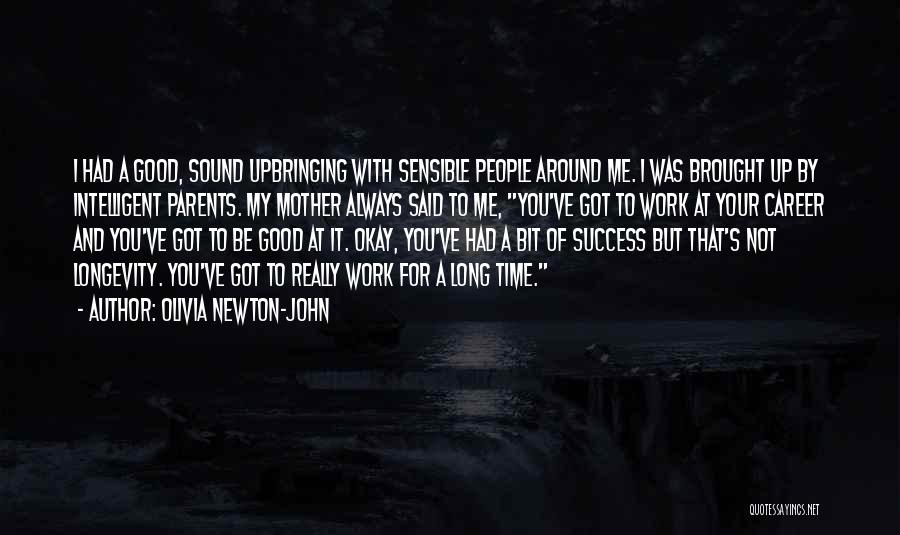 Olivia Newton-John Quotes: I Had A Good, Sound Upbringing With Sensible People Around Me. I Was Brought Up By Intelligent Parents. My Mother