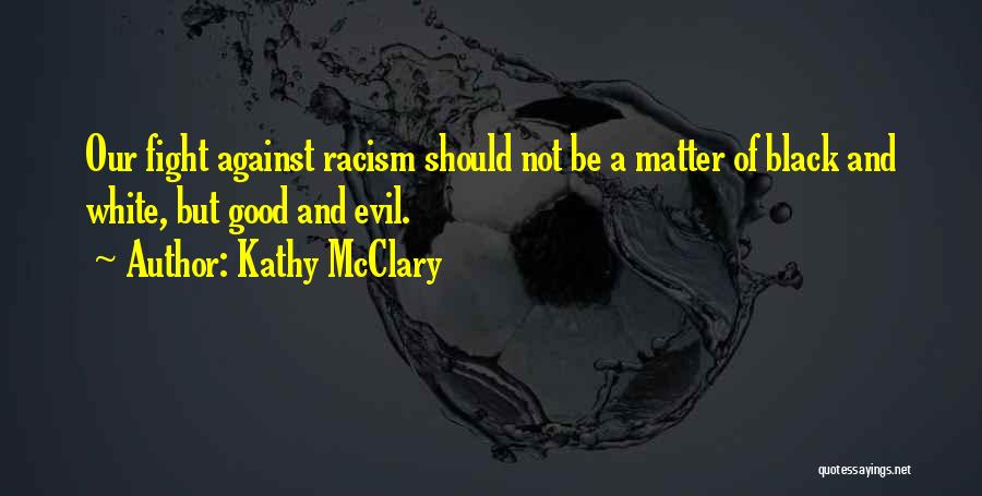 Kathy McClary Quotes: Our Fight Against Racism Should Not Be A Matter Of Black And White, But Good And Evil.