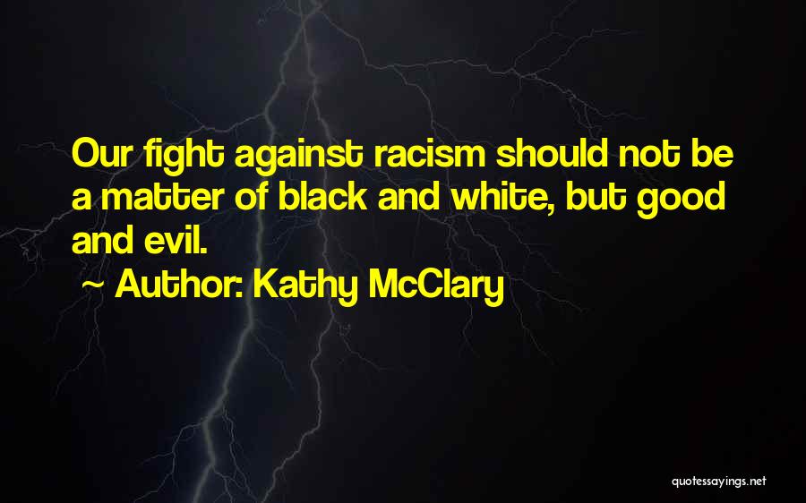 Kathy McClary Quotes: Our Fight Against Racism Should Not Be A Matter Of Black And White, But Good And Evil.