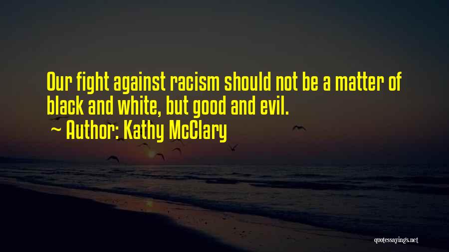 Kathy McClary Quotes: Our Fight Against Racism Should Not Be A Matter Of Black And White, But Good And Evil.