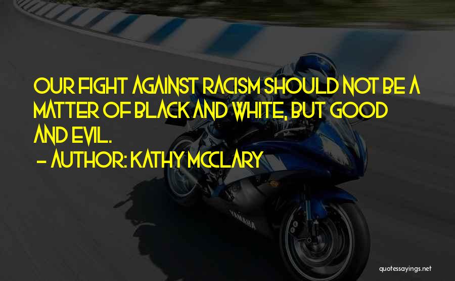 Kathy McClary Quotes: Our Fight Against Racism Should Not Be A Matter Of Black And White, But Good And Evil.