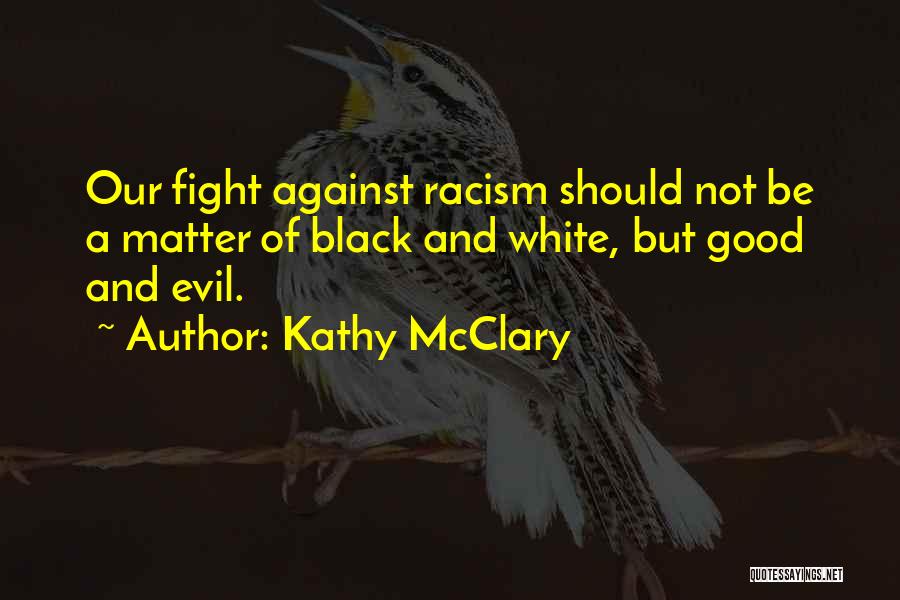 Kathy McClary Quotes: Our Fight Against Racism Should Not Be A Matter Of Black And White, But Good And Evil.
