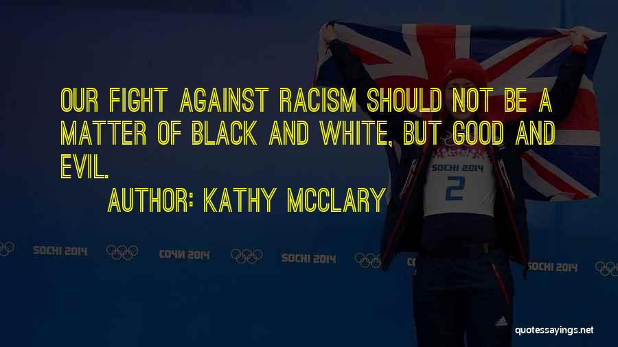 Kathy McClary Quotes: Our Fight Against Racism Should Not Be A Matter Of Black And White, But Good And Evil.