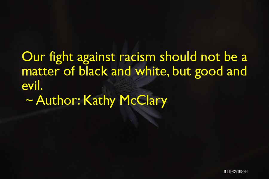 Kathy McClary Quotes: Our Fight Against Racism Should Not Be A Matter Of Black And White, But Good And Evil.