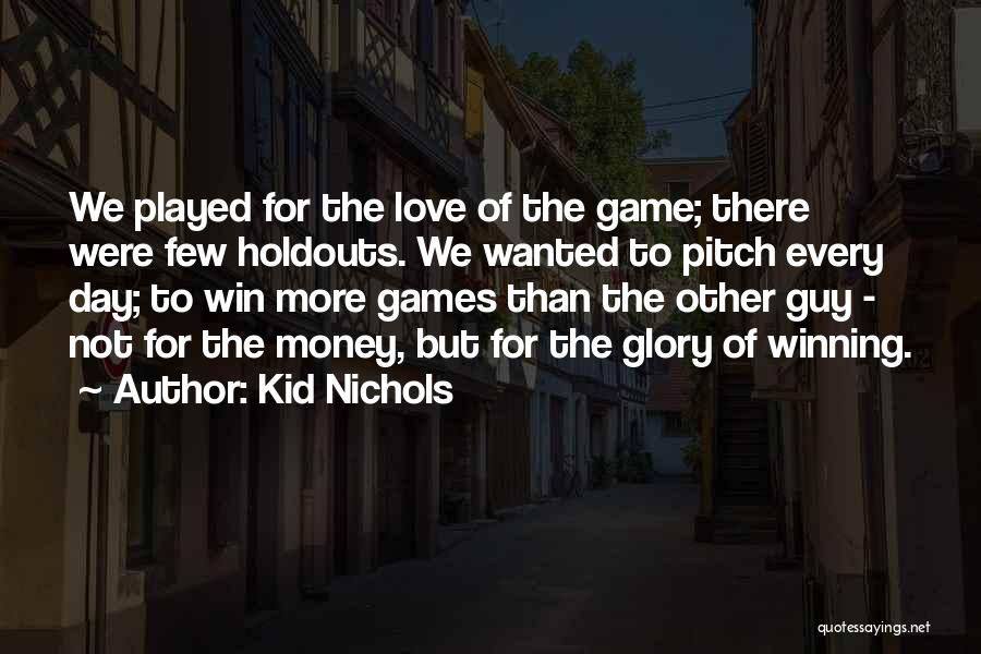 Kid Nichols Quotes: We Played For The Love Of The Game; There Were Few Holdouts. We Wanted To Pitch Every Day; To Win