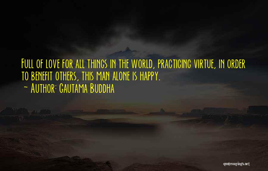 Gautama Buddha Quotes: Full Of Love For All Things In The World, Practicing Virtue, In Order To Benefit Others, This Man Alone Is