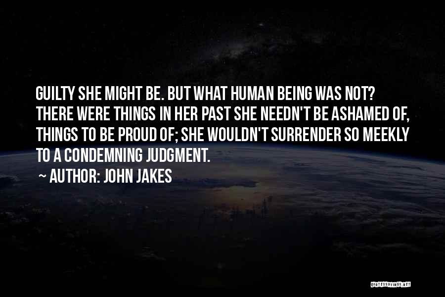 John Jakes Quotes: Guilty She Might Be. But What Human Being Was Not? There Were Things In Her Past She Needn't Be Ashamed