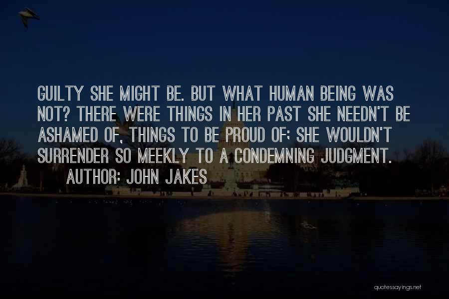 John Jakes Quotes: Guilty She Might Be. But What Human Being Was Not? There Were Things In Her Past She Needn't Be Ashamed