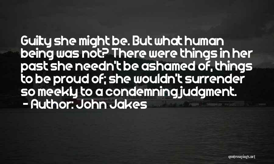John Jakes Quotes: Guilty She Might Be. But What Human Being Was Not? There Were Things In Her Past She Needn't Be Ashamed