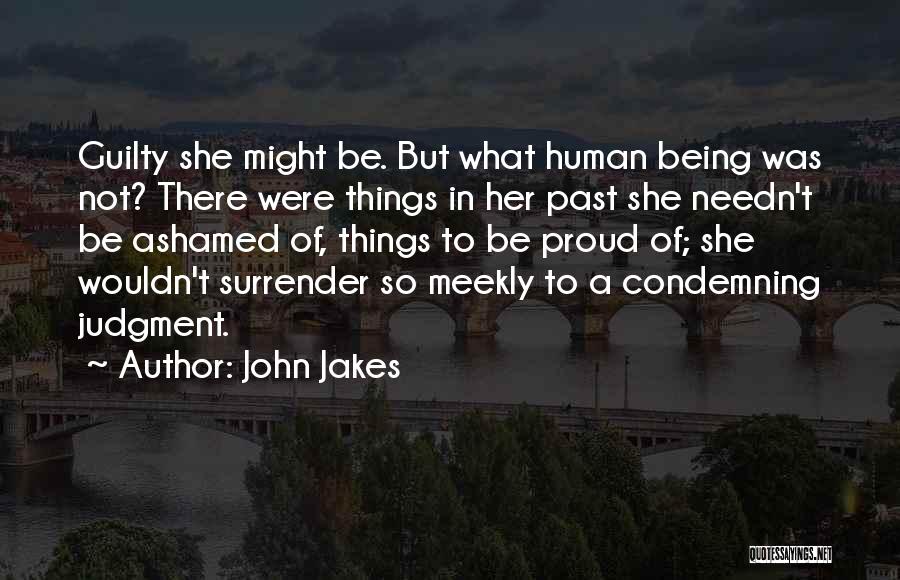 John Jakes Quotes: Guilty She Might Be. But What Human Being Was Not? There Were Things In Her Past She Needn't Be Ashamed