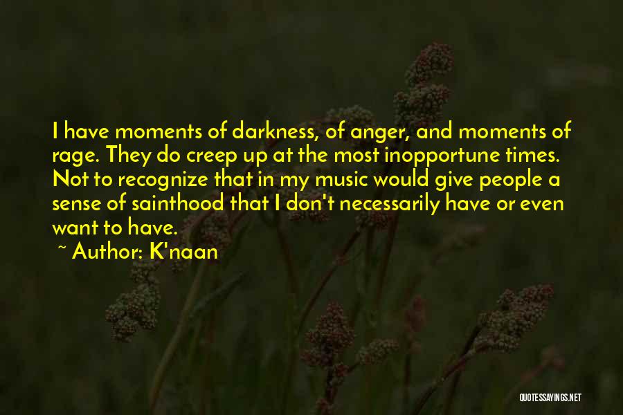 K'naan Quotes: I Have Moments Of Darkness, Of Anger, And Moments Of Rage. They Do Creep Up At The Most Inopportune Times.