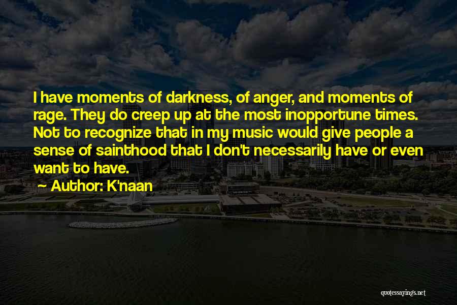 K'naan Quotes: I Have Moments Of Darkness, Of Anger, And Moments Of Rage. They Do Creep Up At The Most Inopportune Times.