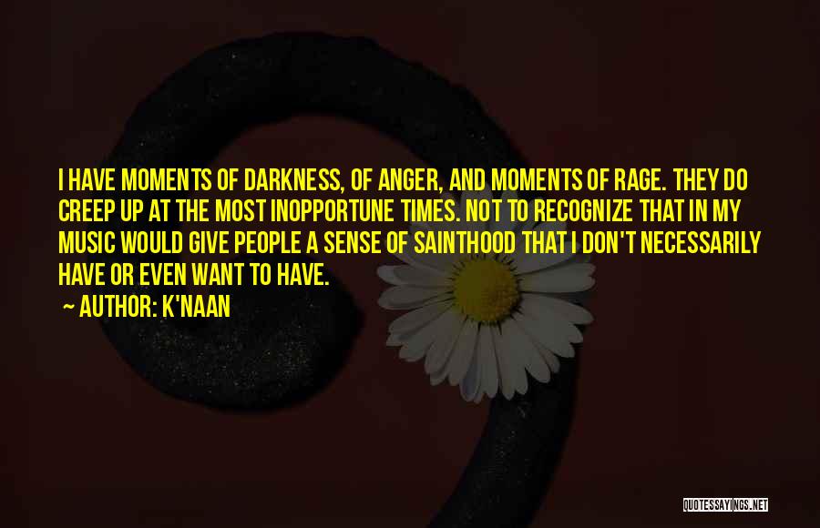 K'naan Quotes: I Have Moments Of Darkness, Of Anger, And Moments Of Rage. They Do Creep Up At The Most Inopportune Times.