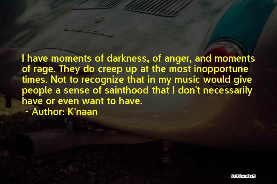K'naan Quotes: I Have Moments Of Darkness, Of Anger, And Moments Of Rage. They Do Creep Up At The Most Inopportune Times.