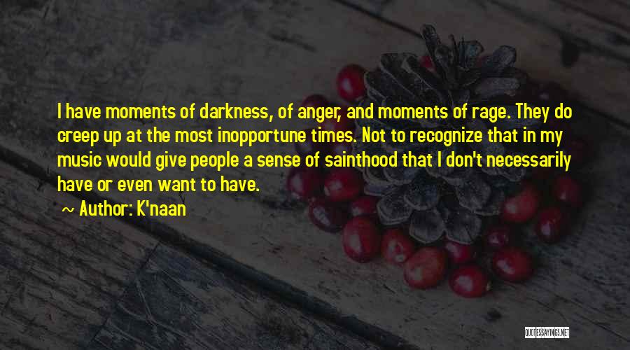 K'naan Quotes: I Have Moments Of Darkness, Of Anger, And Moments Of Rage. They Do Creep Up At The Most Inopportune Times.