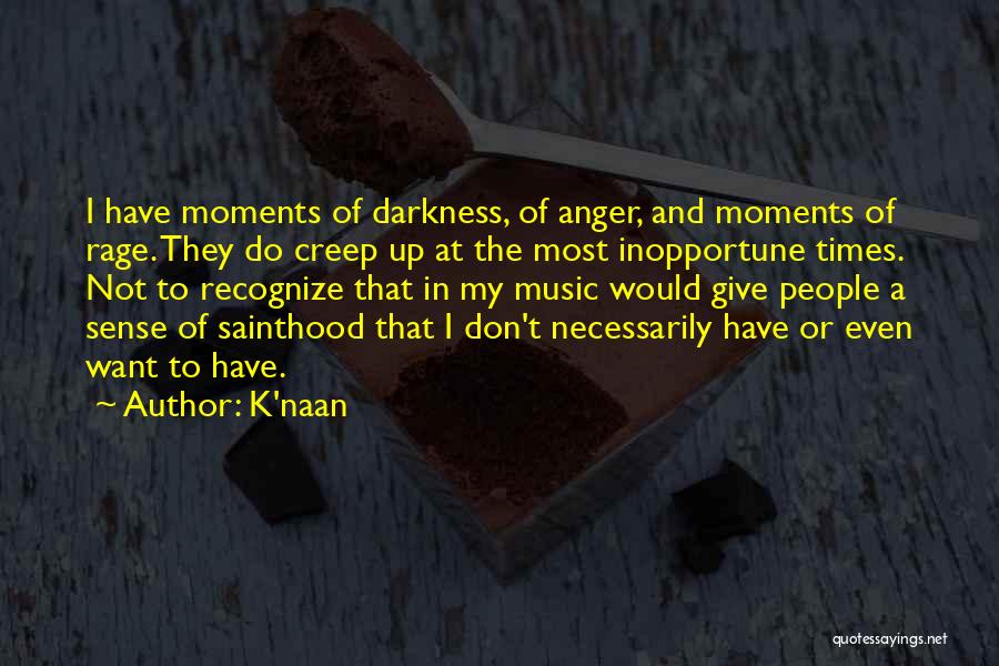 K'naan Quotes: I Have Moments Of Darkness, Of Anger, And Moments Of Rage. They Do Creep Up At The Most Inopportune Times.