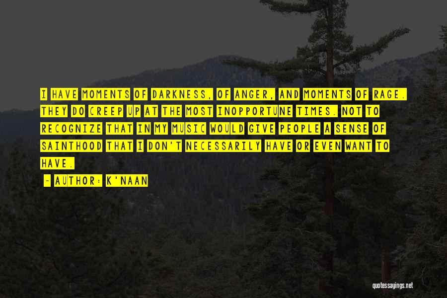 K'naan Quotes: I Have Moments Of Darkness, Of Anger, And Moments Of Rage. They Do Creep Up At The Most Inopportune Times.