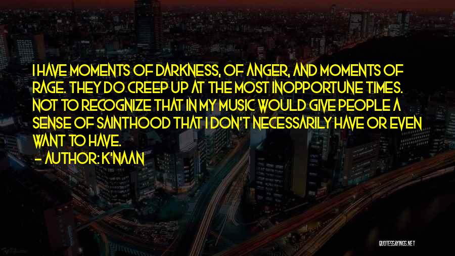 K'naan Quotes: I Have Moments Of Darkness, Of Anger, And Moments Of Rage. They Do Creep Up At The Most Inopportune Times.