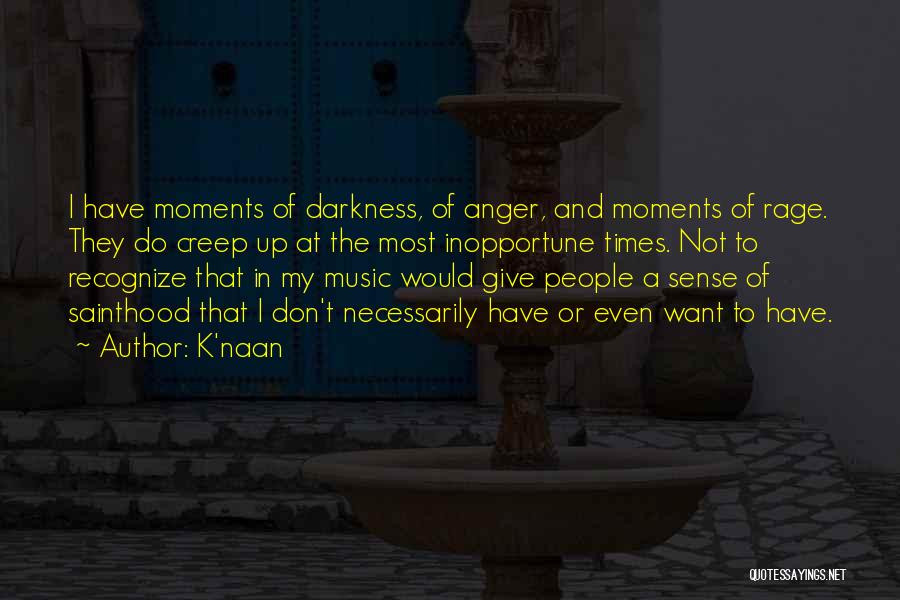 K'naan Quotes: I Have Moments Of Darkness, Of Anger, And Moments Of Rage. They Do Creep Up At The Most Inopportune Times.