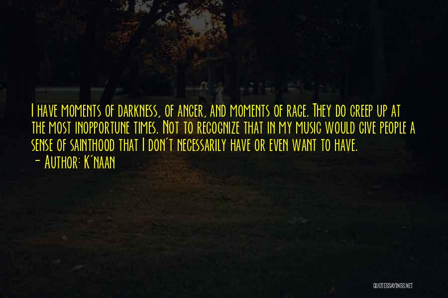 K'naan Quotes: I Have Moments Of Darkness, Of Anger, And Moments Of Rage. They Do Creep Up At The Most Inopportune Times.