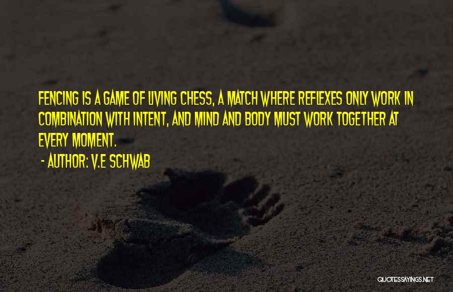 V.E Schwab Quotes: Fencing Is A Game Of Living Chess, A Match Where Reflexes Only Work In Combination With Intent, And Mind And