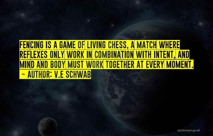 V.E Schwab Quotes: Fencing Is A Game Of Living Chess, A Match Where Reflexes Only Work In Combination With Intent, And Mind And