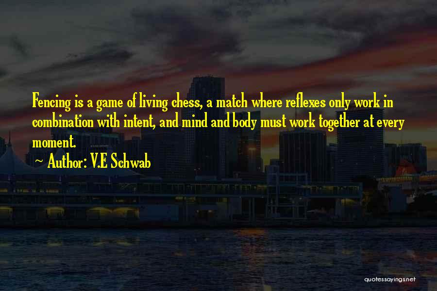 V.E Schwab Quotes: Fencing Is A Game Of Living Chess, A Match Where Reflexes Only Work In Combination With Intent, And Mind And
