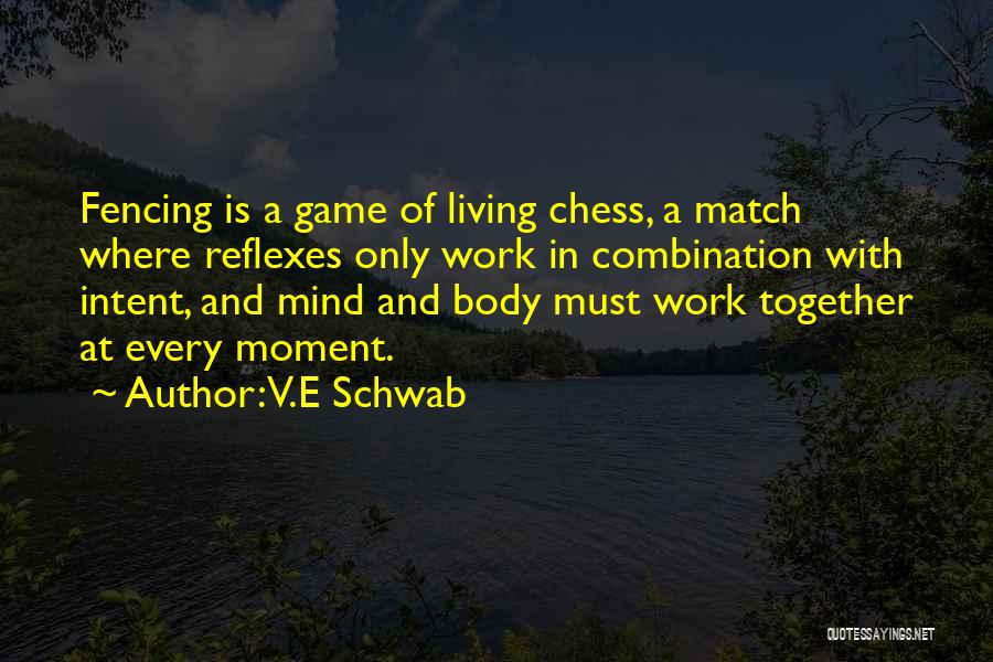 V.E Schwab Quotes: Fencing Is A Game Of Living Chess, A Match Where Reflexes Only Work In Combination With Intent, And Mind And