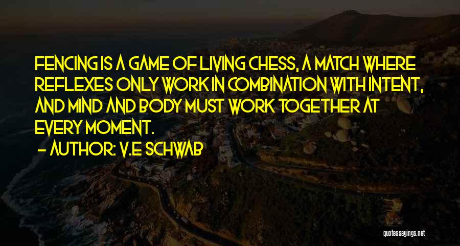 V.E Schwab Quotes: Fencing Is A Game Of Living Chess, A Match Where Reflexes Only Work In Combination With Intent, And Mind And