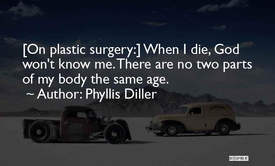 Phyllis Diller Quotes: [on Plastic Surgery:] When I Die, God Won't Know Me. There Are No Two Parts Of My Body The Same