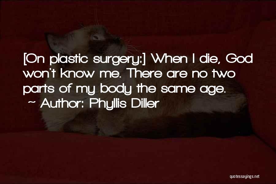 Phyllis Diller Quotes: [on Plastic Surgery:] When I Die, God Won't Know Me. There Are No Two Parts Of My Body The Same