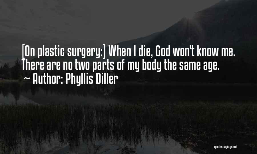 Phyllis Diller Quotes: [on Plastic Surgery:] When I Die, God Won't Know Me. There Are No Two Parts Of My Body The Same