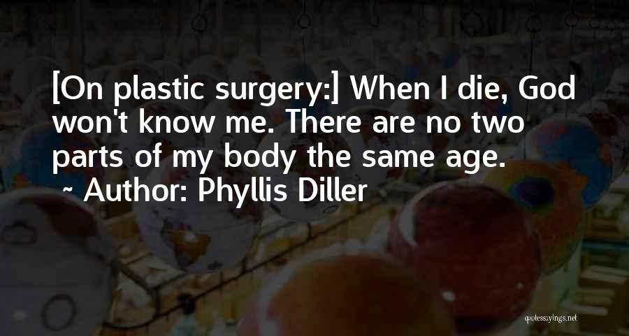 Phyllis Diller Quotes: [on Plastic Surgery:] When I Die, God Won't Know Me. There Are No Two Parts Of My Body The Same