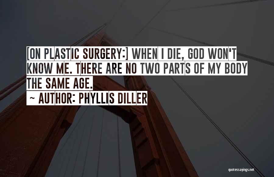 Phyllis Diller Quotes: [on Plastic Surgery:] When I Die, God Won't Know Me. There Are No Two Parts Of My Body The Same