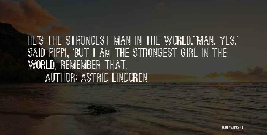 Astrid Lindgren Quotes: He's The Strongest Man In The World.''man, Yes,' Said Pippi, 'but I Am The Strongest Girl In The World, Remember