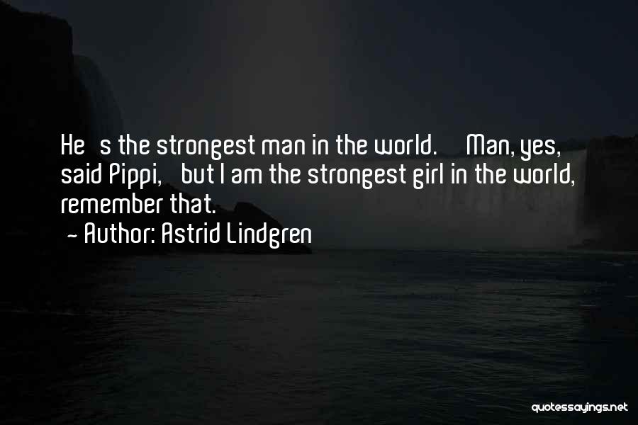 Astrid Lindgren Quotes: He's The Strongest Man In The World.''man, Yes,' Said Pippi, 'but I Am The Strongest Girl In The World, Remember