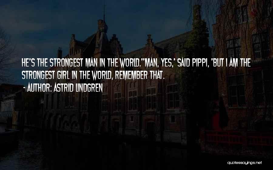 Astrid Lindgren Quotes: He's The Strongest Man In The World.''man, Yes,' Said Pippi, 'but I Am The Strongest Girl In The World, Remember