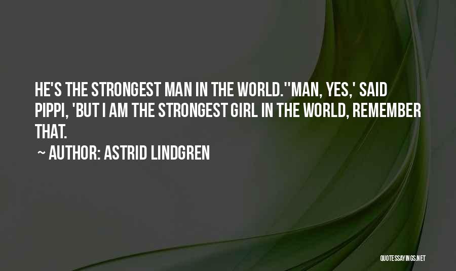 Astrid Lindgren Quotes: He's The Strongest Man In The World.''man, Yes,' Said Pippi, 'but I Am The Strongest Girl In The World, Remember