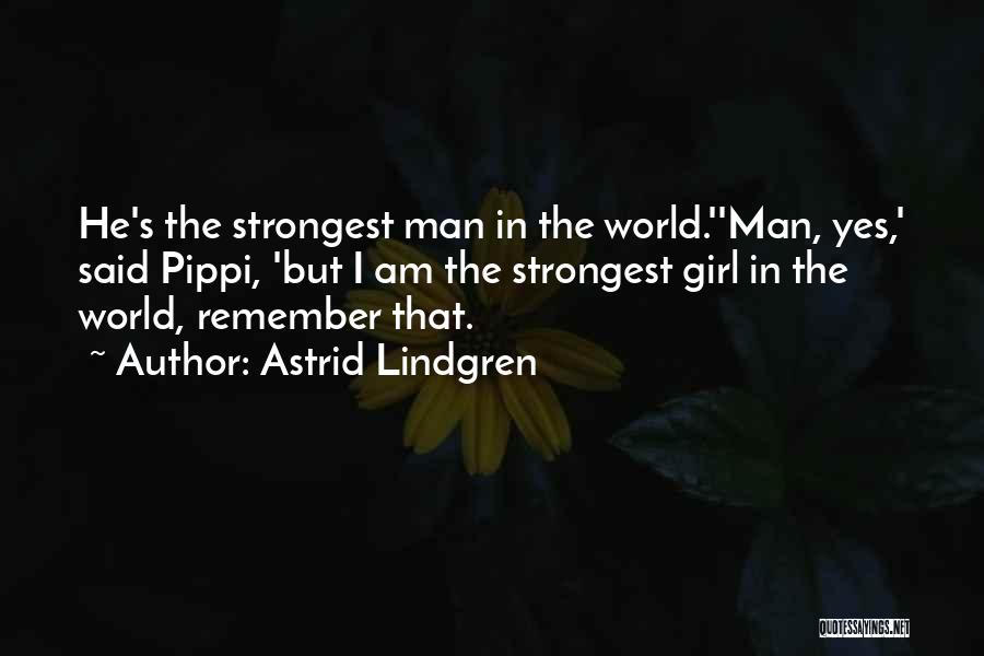 Astrid Lindgren Quotes: He's The Strongest Man In The World.''man, Yes,' Said Pippi, 'but I Am The Strongest Girl In The World, Remember