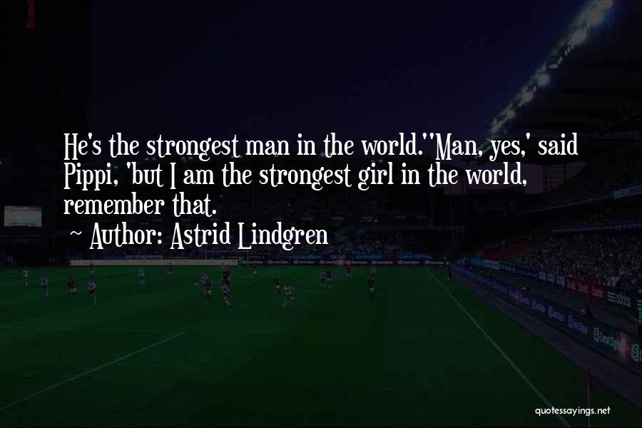 Astrid Lindgren Quotes: He's The Strongest Man In The World.''man, Yes,' Said Pippi, 'but I Am The Strongest Girl In The World, Remember