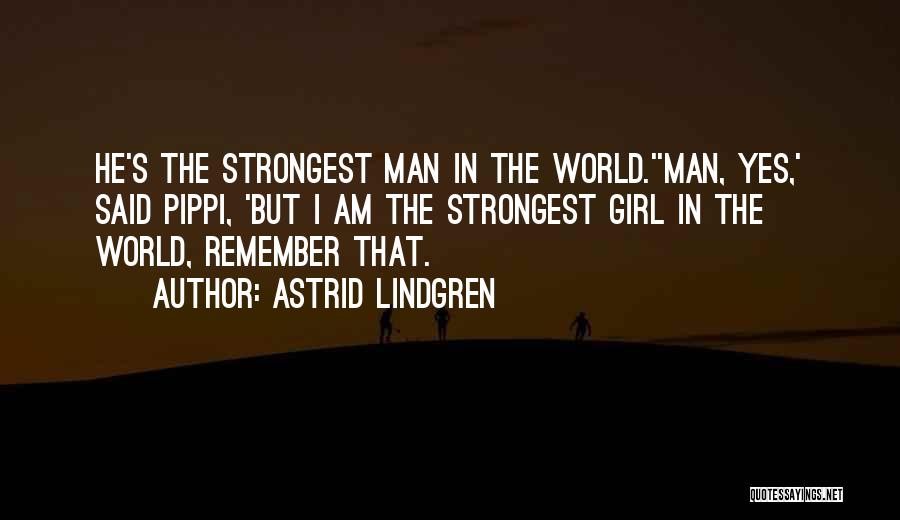 Astrid Lindgren Quotes: He's The Strongest Man In The World.''man, Yes,' Said Pippi, 'but I Am The Strongest Girl In The World, Remember