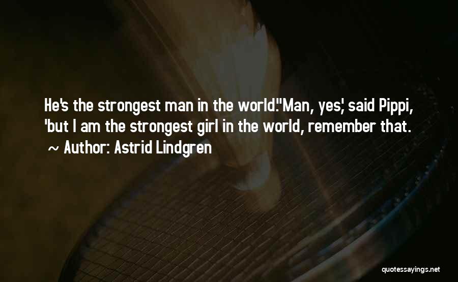 Astrid Lindgren Quotes: He's The Strongest Man In The World.''man, Yes,' Said Pippi, 'but I Am The Strongest Girl In The World, Remember