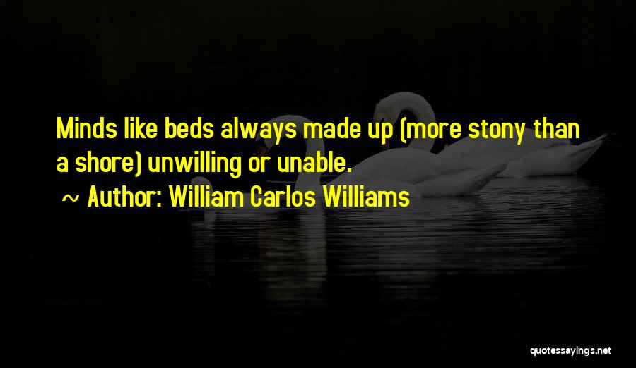 William Carlos Williams Quotes: Minds Like Beds Always Made Up (more Stony Than A Shore) Unwilling Or Unable.