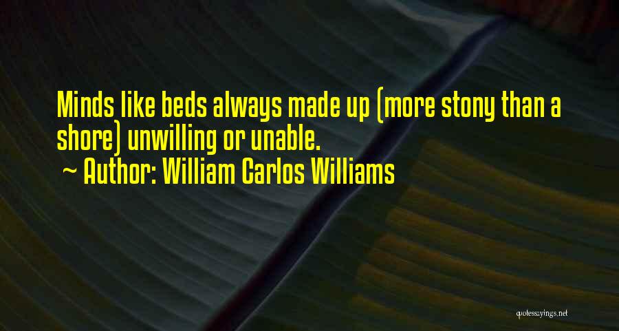 William Carlos Williams Quotes: Minds Like Beds Always Made Up (more Stony Than A Shore) Unwilling Or Unable.