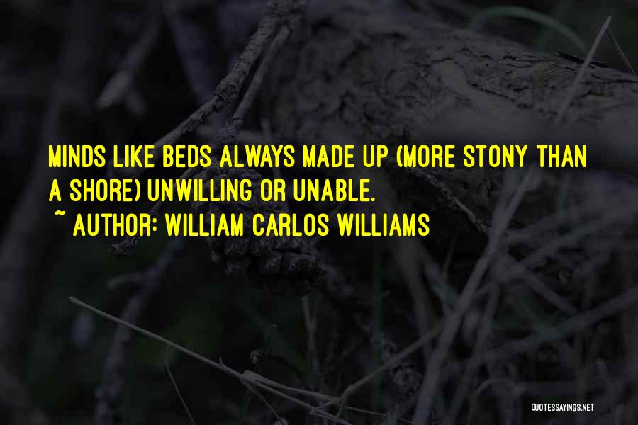 William Carlos Williams Quotes: Minds Like Beds Always Made Up (more Stony Than A Shore) Unwilling Or Unable.
